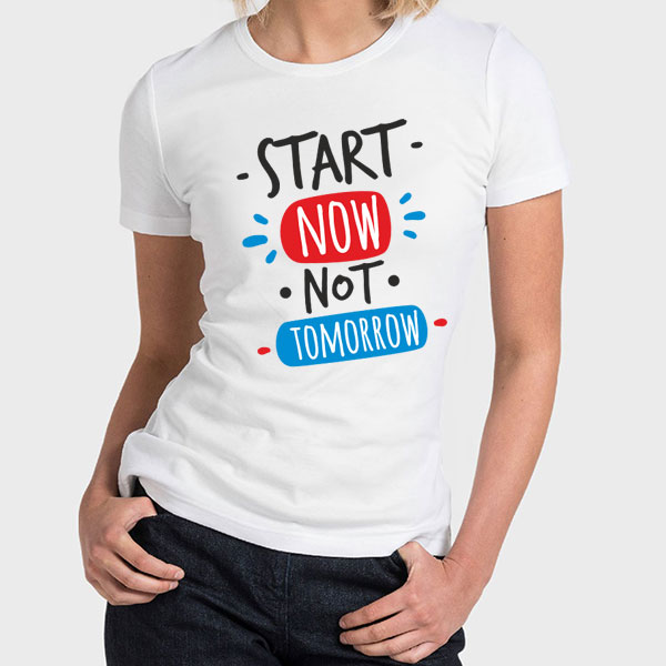 Tshirt, Start Now Not Tomorrow